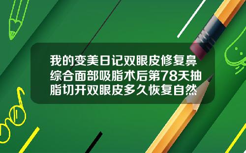 我的变美日记双眼皮修复鼻综合面部吸脂术后第78天抽脂切开双眼皮多久恢复自然