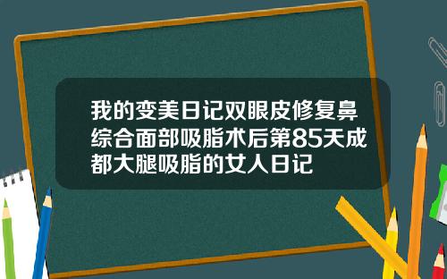 我的变美日记双眼皮修复鼻综合面部吸脂术后第85天成都大腿吸脂的女人日记