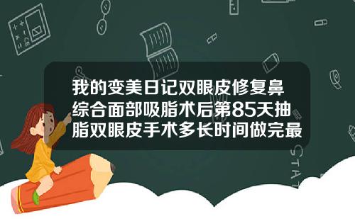 我的变美日记双眼皮修复鼻综合面部吸脂术后第85天抽脂双眼皮手术多长时间做完最好