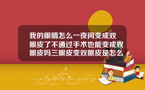 我的眼睛怎么一夜间变成双眼皮了不通过手术也能变成双眼皮吗三眼皮变双眼皮是怎么回事