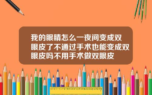 我的眼睛怎么一夜间变成双眼皮了不通过手术也能变成双眼皮吗不用手术做双眼皮