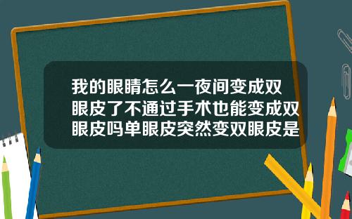我的眼睛怎么一夜间变成双眼皮了不通过手术也能变成双眼皮吗单眼皮突然变双眼皮是生病了吗