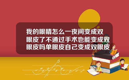 我的眼睛怎么一夜间变成双眼皮了不通过手术也能变成双眼皮吗单眼皮自己变成双眼皮意味着什么