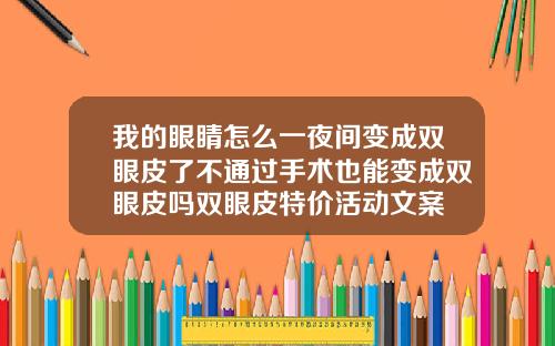 我的眼睛怎么一夜间变成双眼皮了不通过手术也能变成双眼皮吗双眼皮特价活动文案