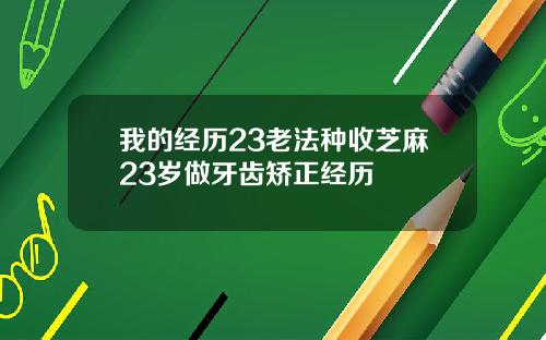我的经历23老法种收芝麻23岁做牙齿矫正经历
