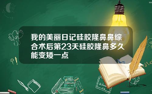我的美丽日记硅胶隆鼻鼻综合术后第23天硅胶隆鼻多久能变矮一点