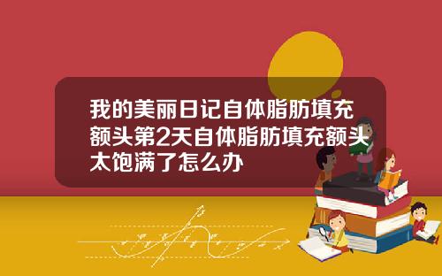 我的美丽日记自体脂肪填充额头第2天自体脂肪填充额头太饱满了怎么办