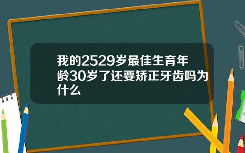 我的2529岁最佳生育年龄30岁了还要矫正牙齿吗为什么