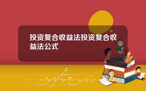 投资复合收益法投资复合收益法公式
