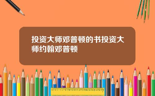 投资大师邓普顿的书投资大师约翰邓普顿