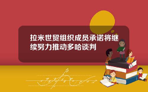 拉米世贸组织成员承诺将继续努力推动多哈谈判