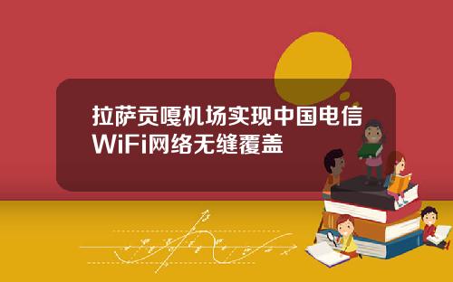 拉萨贡嘎机场实现中国电信WiFi网络无缝覆盖