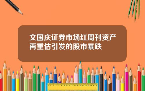 文国庆证券市场红周刊资产再重估引发的股市暴跌