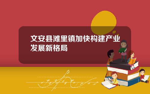 文安县滩里镇加快构建产业发展新格局