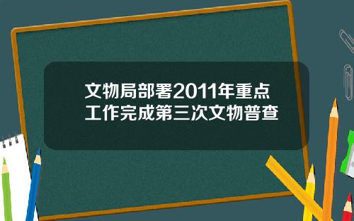 文物局部署2011年重点工作完成第三次文物普查