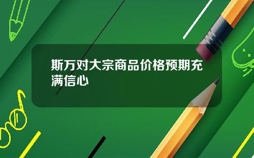 斯万对大宗商品价格预期充满信心