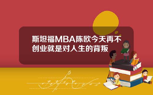 斯坦福MBA陈欧今天再不创业就是对人生的背叛