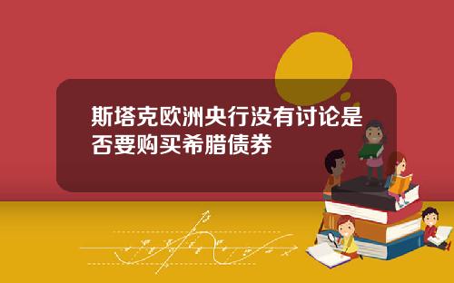 斯塔克欧洲央行没有讨论是否要购买希腊债券
