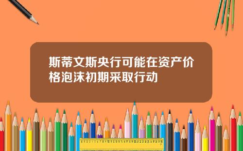 斯蒂文斯央行可能在资产价格泡沫初期采取行动