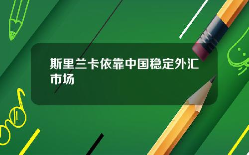 斯里兰卡依靠中国稳定外汇市场