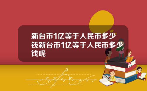 新台币1亿等于人民币多少钱新台币1亿等于人民币多少钱呢