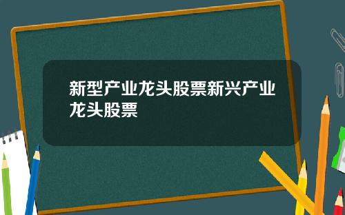 新型产业龙头股票新兴产业龙头股票