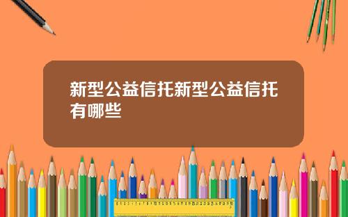 新型公益信托新型公益信托有哪些
