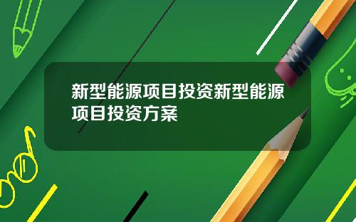 新型能源项目投资新型能源项目投资方案