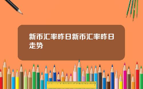 新币汇率昨日新币汇率昨日走势