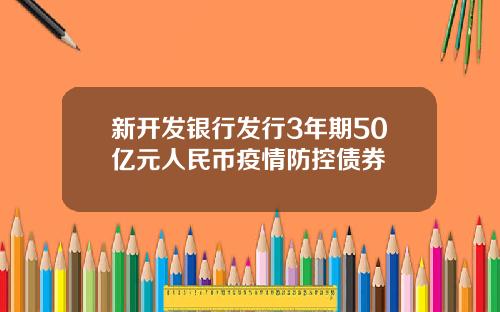 新开发银行发行3年期50亿元人民币疫情防控债券