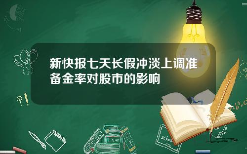 新快报七天长假冲淡上调准备金率对股市的影响