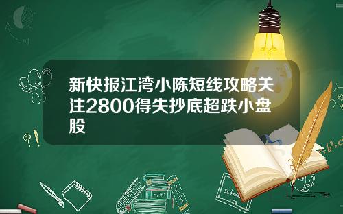 新快报江湾小陈短线攻略关注2800得失抄底超跌小盘股