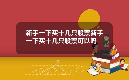 新手一下买十几只股票新手一下买十几只股票可以吗