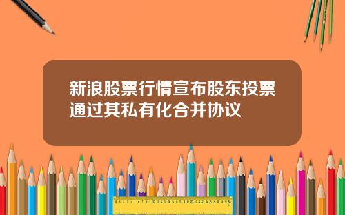 新浪股票行情宣布股东投票通过其私有化合并协议