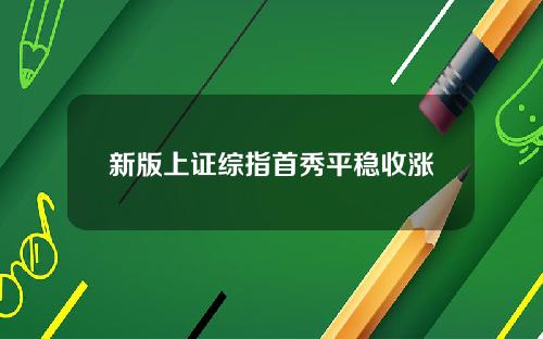 新版上证综指首秀平稳收涨