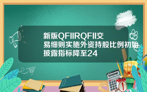 新版QFIIRQFII交易细则实施外资持股比例初始披露指标降至24
