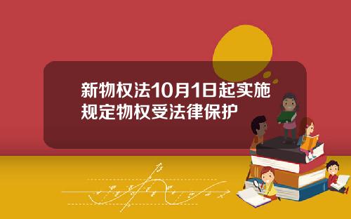 新物权法10月1日起实施规定物权受法律保护