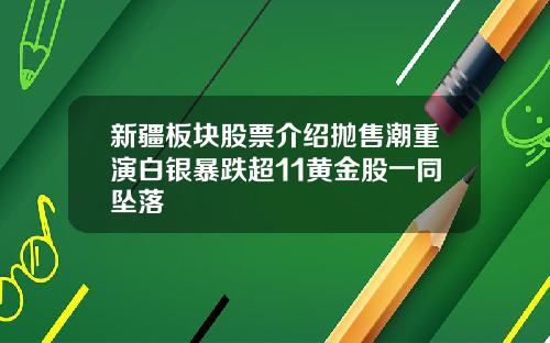 新疆板块股票介绍抛售潮重演白银暴跌超11黄金股一同坠落