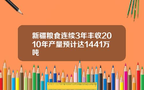 新疆粮食连续3年丰收2010年产量预计达1441万吨