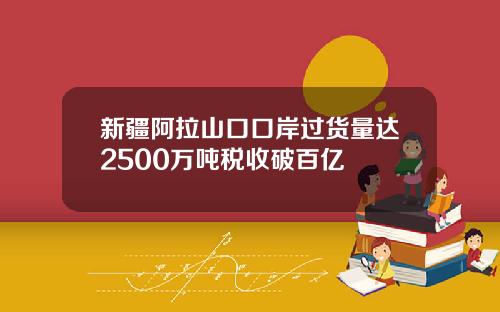 新疆阿拉山口口岸过货量达2500万吨税收破百亿