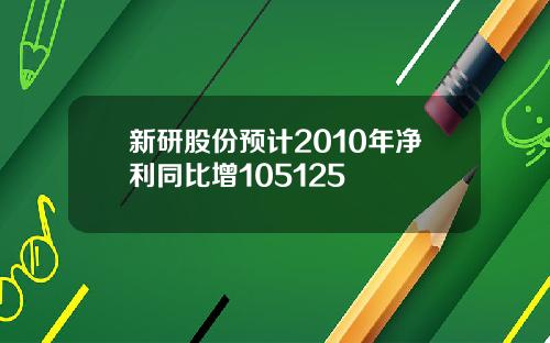 新研股份预计2010年净利同比增105125