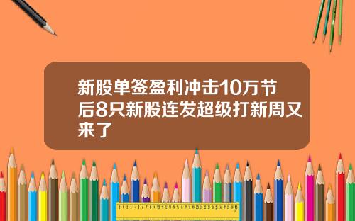 新股单签盈利冲击10万节后8只新股连发超级打新周又来了
