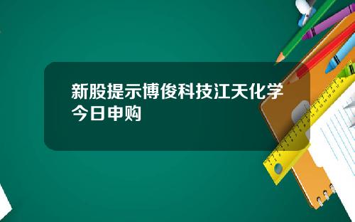 新股提示博俊科技江天化学今日申购