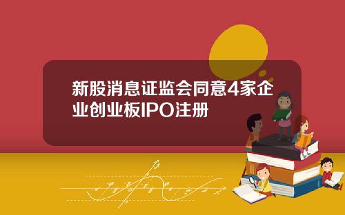 新股消息证监会同意4家企业创业板IPO注册