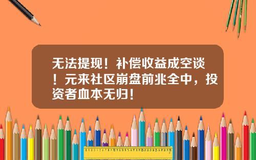 无法提现！补偿收益成空谈！元来社区崩盘前兆全中，投资者血本无归！