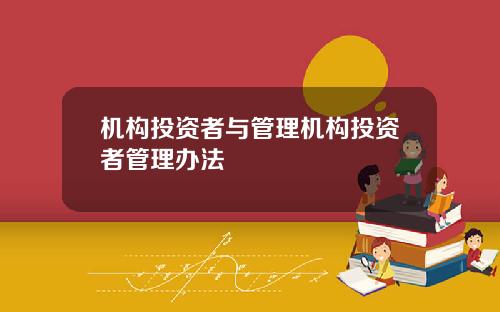 机构投资者与管理机构投资者管理办法