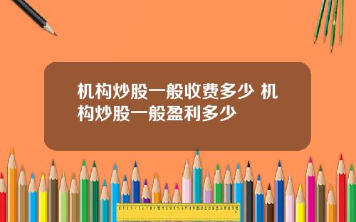 机构炒股一般收费多少 机构炒股一般盈利多少