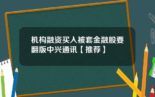 机构融资买入被套金融股要翻版中兴通讯【推荐】