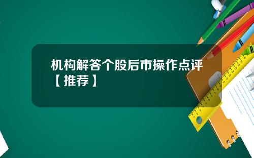 机构解答个股后市操作点评【推荐】