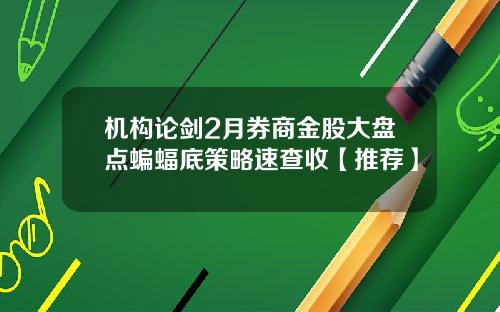 机构论剑2月券商金股大盘点蝙蝠底策略速查收【推荐】